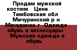 Продам мужской костюм › Цена ­ 4 500 - Тамбовская обл., Мичуринский р-н, Мичуринск г. Одежда, обувь и аксессуары » Мужская одежда и обувь   
